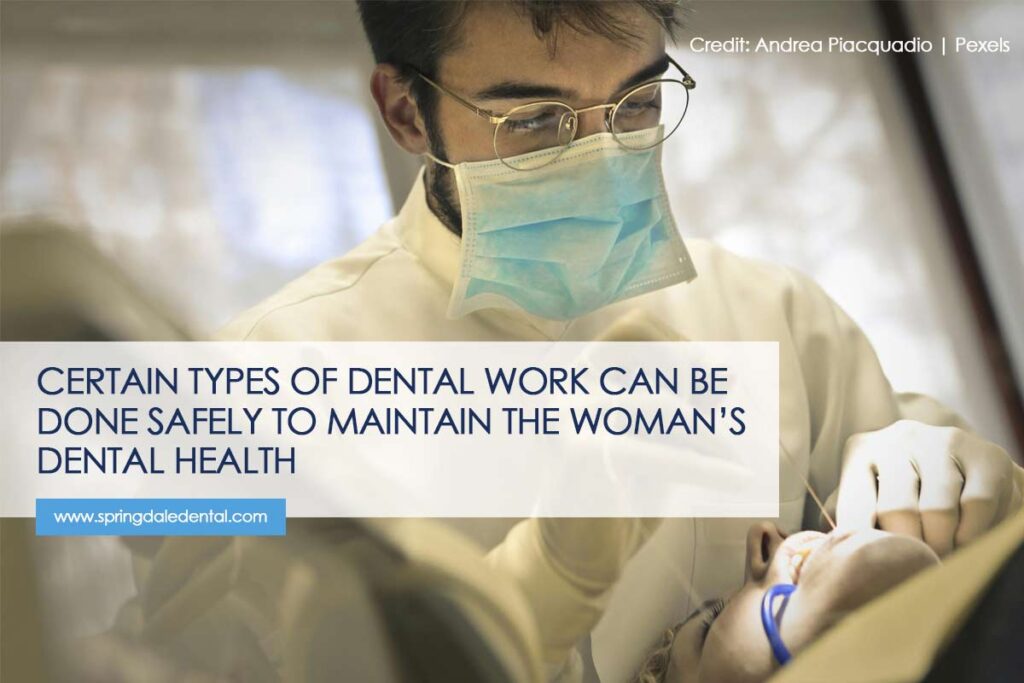 Certain types of dental work can be done safely to maintain the woman’s dental health 