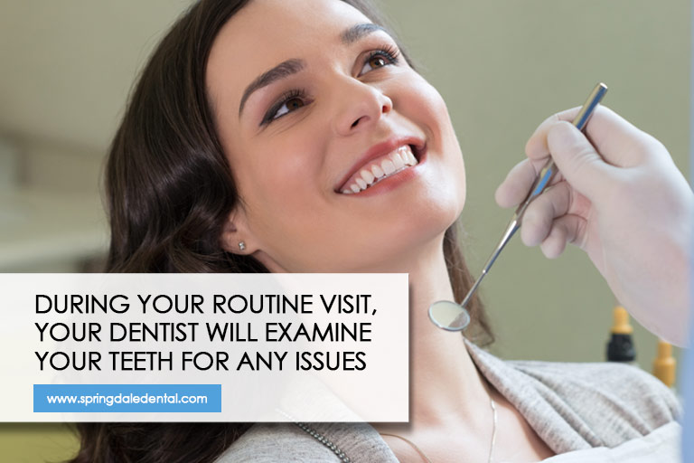 During your routine visit, your dentist will examine your teeth for any issues