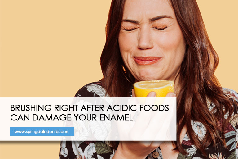 Brushing right after acidic foods can damage your enamel