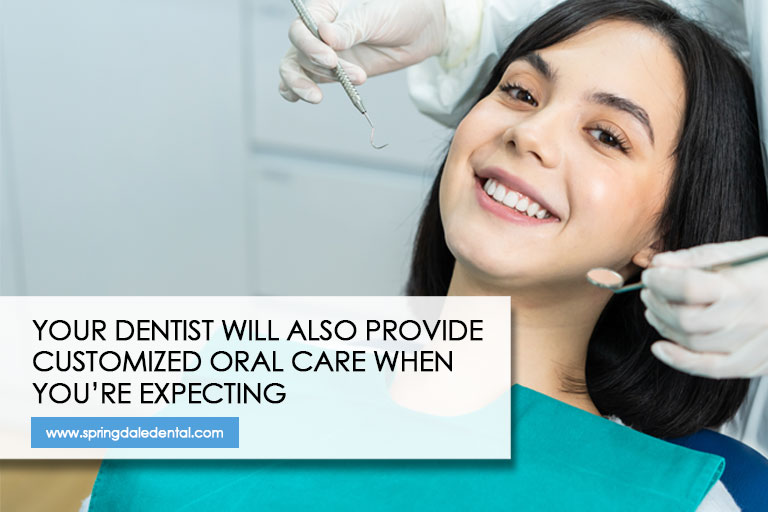 Your dentist will also provide customized oral care when you’re expecting