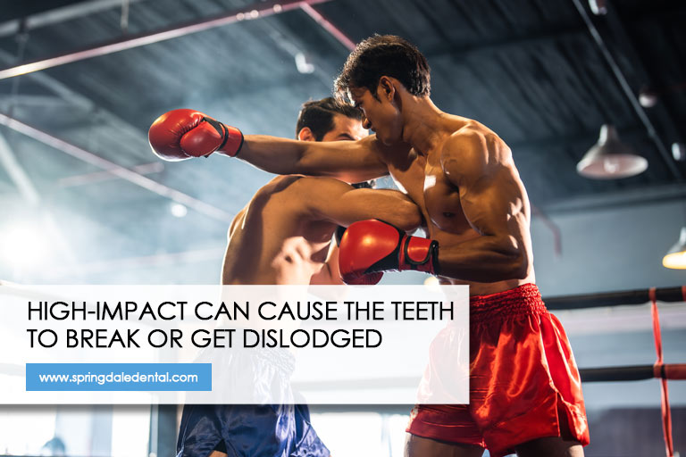 High-impact can cause the teeth to break or get dislodged